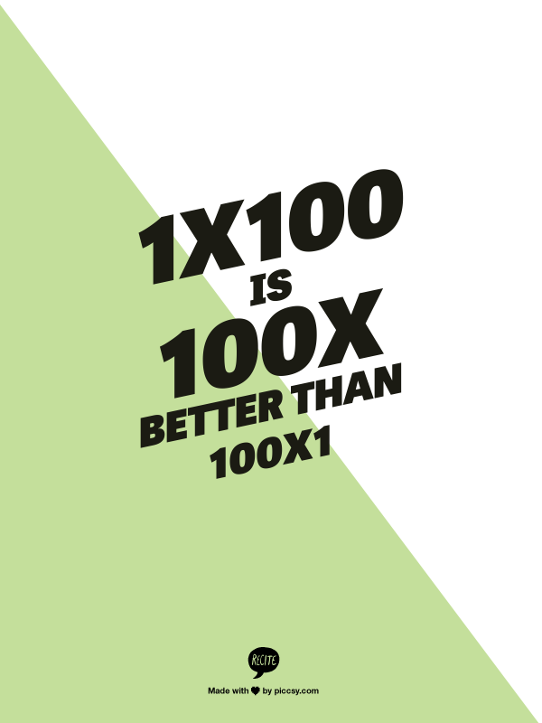 1x100 is 100x better than 100x1