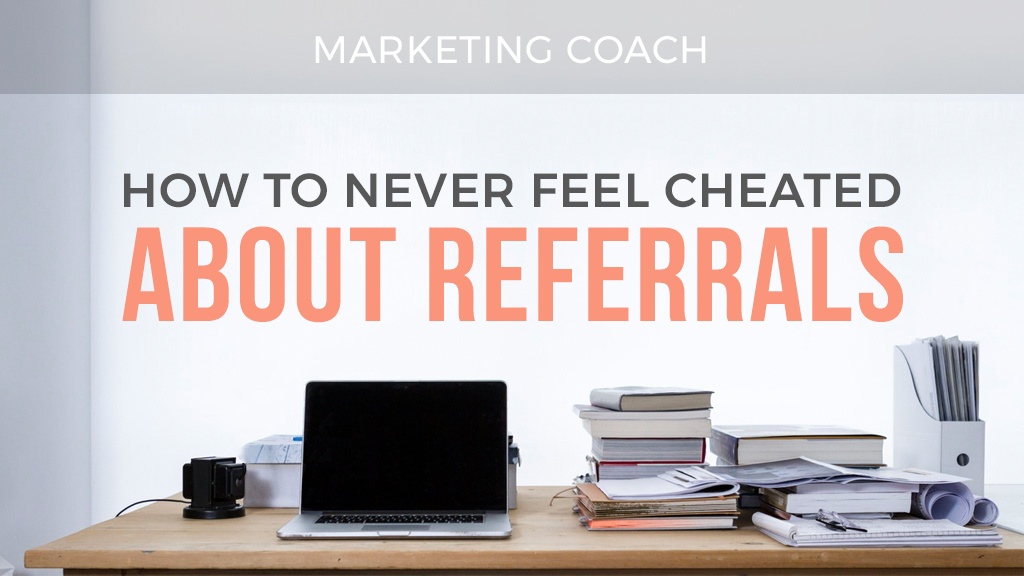 Marketing Coach: How to never feel cheated about referrals