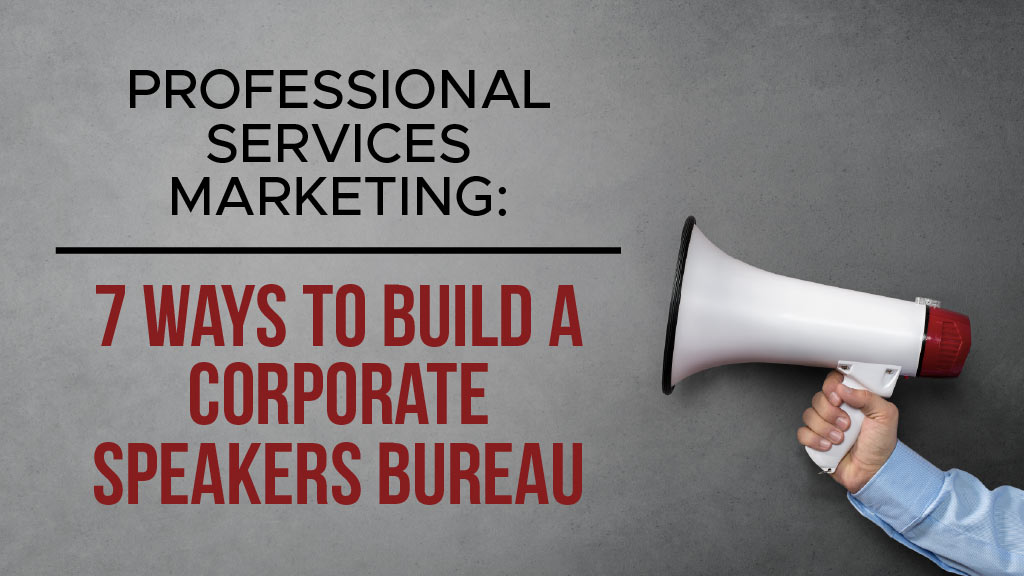Professional Services Marketing: 7 Ways to Build a Corporate Speakers Bureau