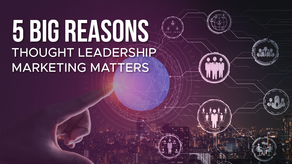 5 BIG Reasons Thought Leadership Marketing Matters